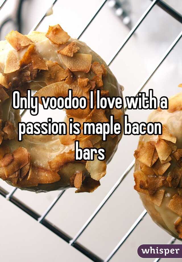 Only voodoo I love with a passion is maple bacon bars