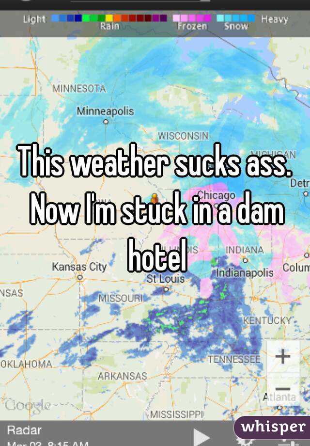 This weather sucks ass. Now I'm stuck in a dam hotel