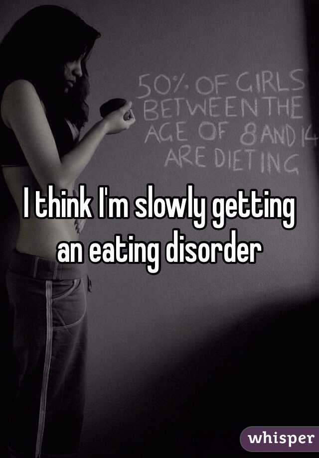 I think I'm slowly getting an eating disorder