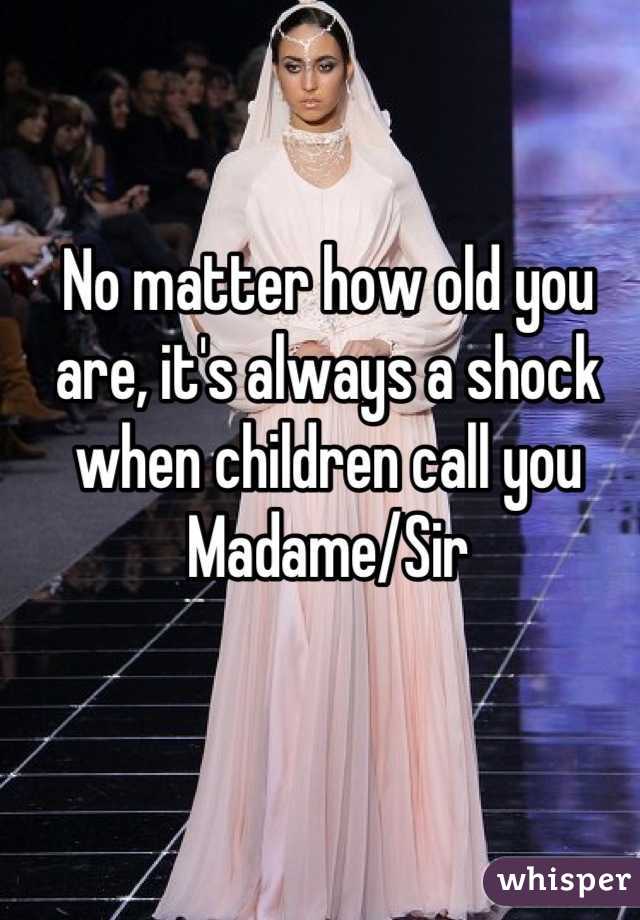 No matter how old you are, it's always a shock when children call you Madame/Sir
