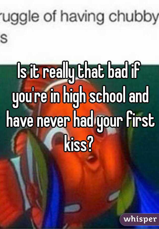 Is it really that bad if you're in high school and have never had your first kiss? 
