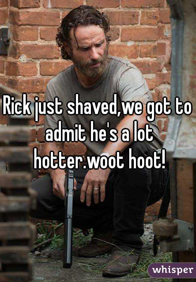Rick just shaved,we got to admit he's a lot hotter.woot hoot!