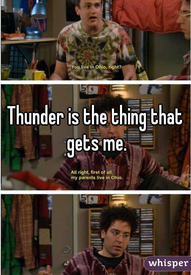 Thunder is the thing that gets me.