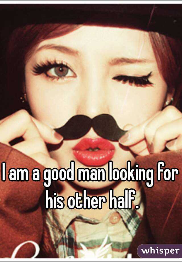 I am a good man looking for his other half.