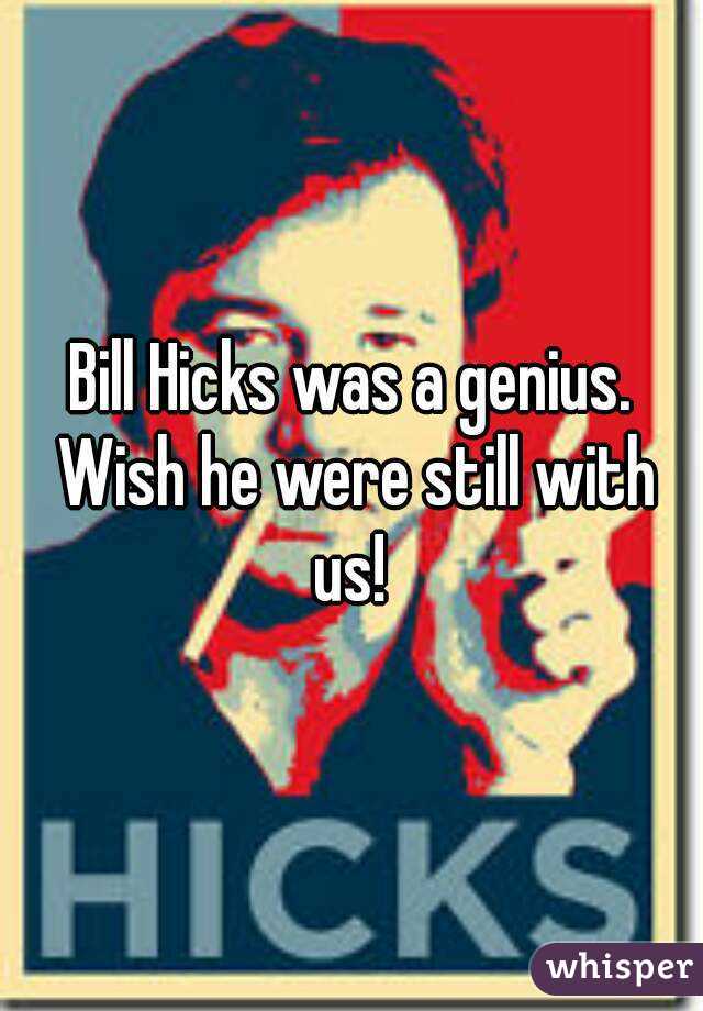 Bill Hicks was a genius. Wish he were still with us! 