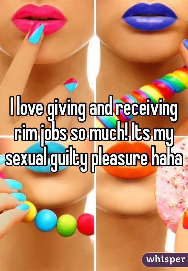 I love giving and receiving rim jobs so much! Its my sexual guilty pleasure haha
