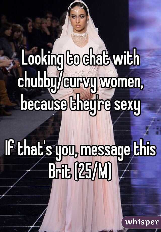 Looking to chat with chubby/curvy women, because they're sexy

If that's you, message this Brit (25/M)
