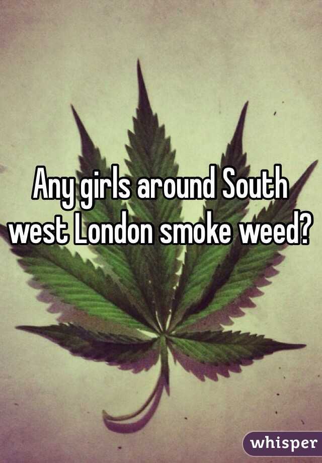 Any girls around South west London smoke weed?