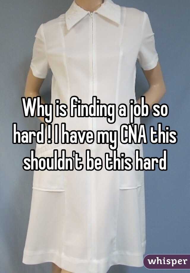 Why is finding a job so hard ! I have my CNA this shouldn't be this hard   