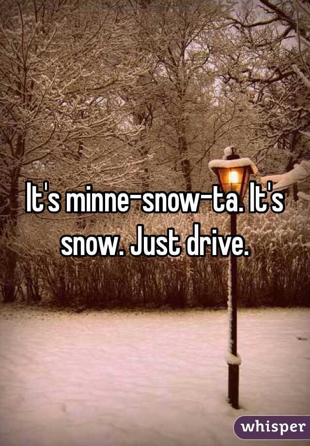 It's minne-snow-ta. It's snow. Just drive. 
