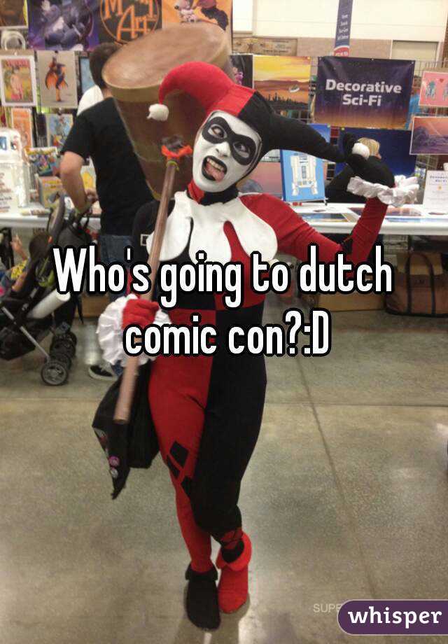 Who's going to dutch comic con?:D