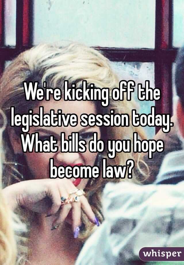 We're kicking off the legislative session today. What bills do you hope become law?