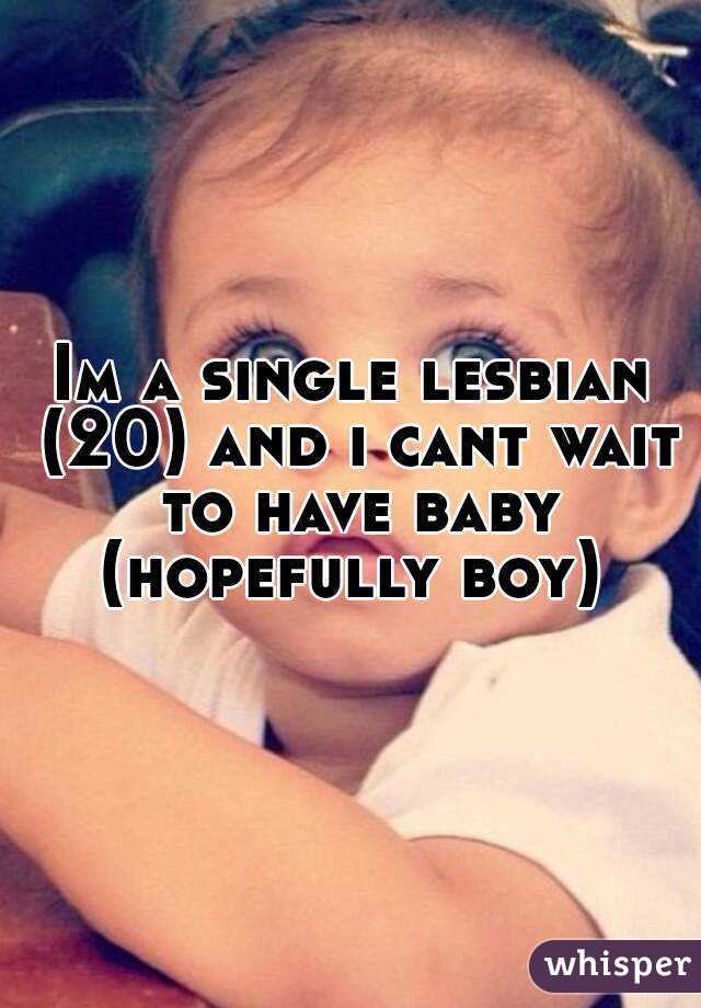 Im a single lesbian (20) and i cant wait to have baby (hopefully boy) 