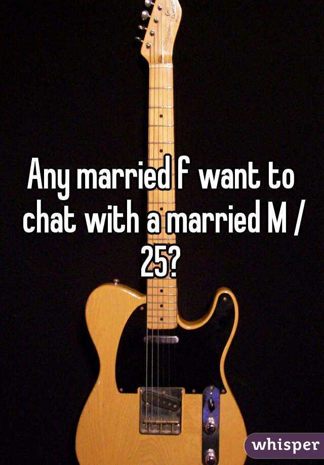 Any married f want to chat with a married M / 25? 