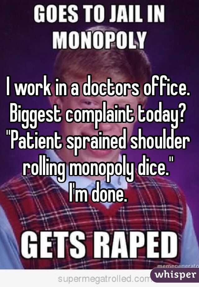 I work in a doctors office. Biggest complaint today? "Patient sprained shoulder rolling monopoly dice."         I'm done.
