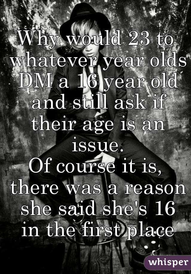 Why would 23 to whatever year olds DM a 16 year old and still ask if their age is an issue.
Of course it is, there was a reason she said she's 16 in the first place