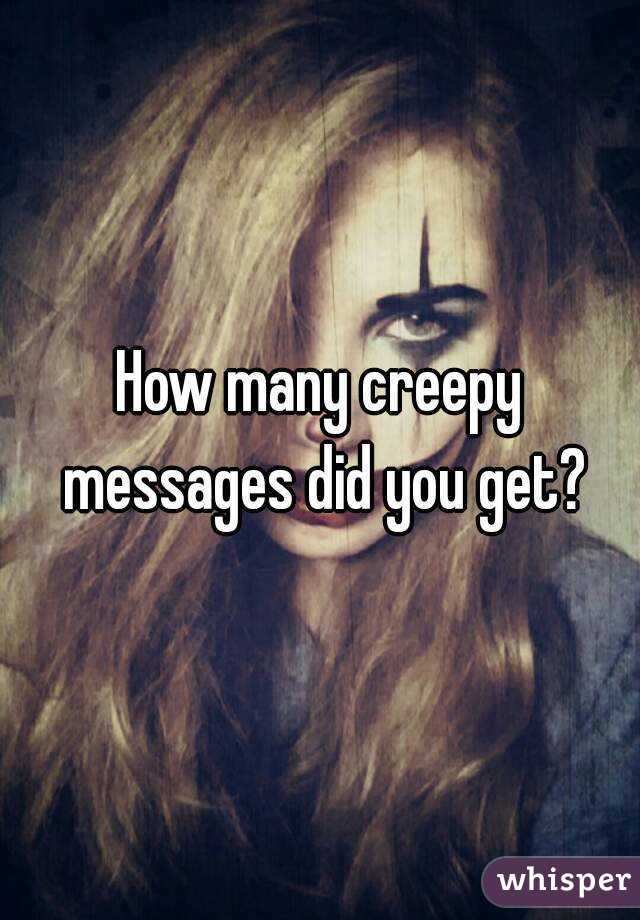 How many creepy messages did you get?