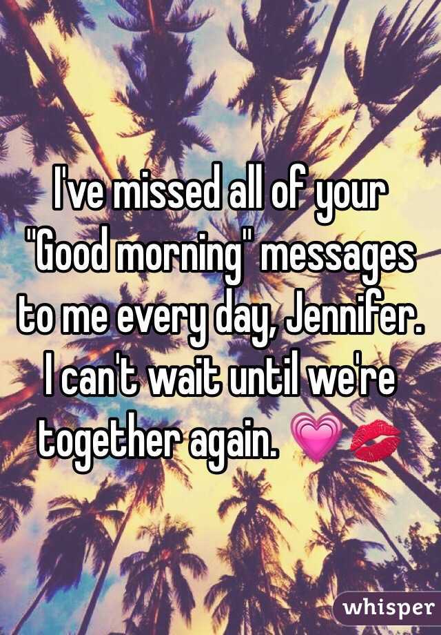 I've missed all of your "Good morning" messages to me every day, Jennifer. I can't wait until we're together again. 💗💋