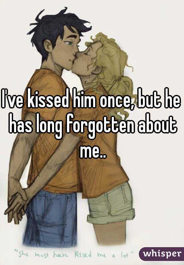 I've kissed him once, but he has long forgotten about me..
