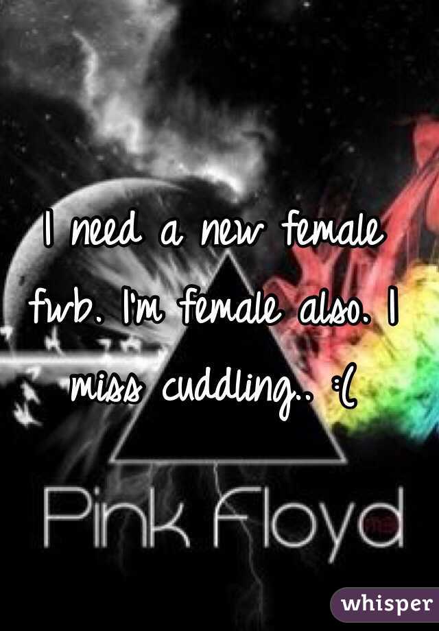 I need a new female fwb. I'm female also. I miss cuddling.. :( 