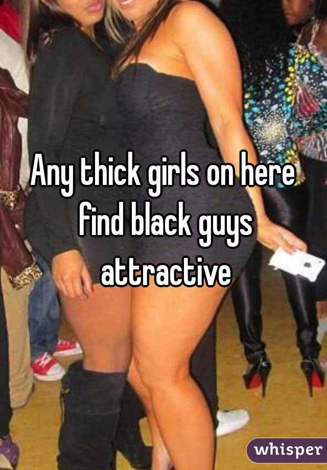 Any thick girls on here find black guys attractive