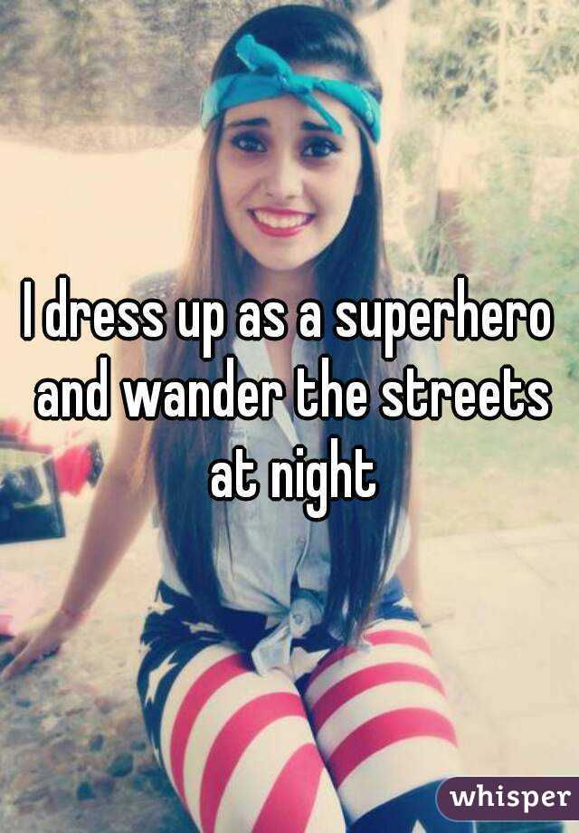 I dress up as a superhero and wander the streets at night