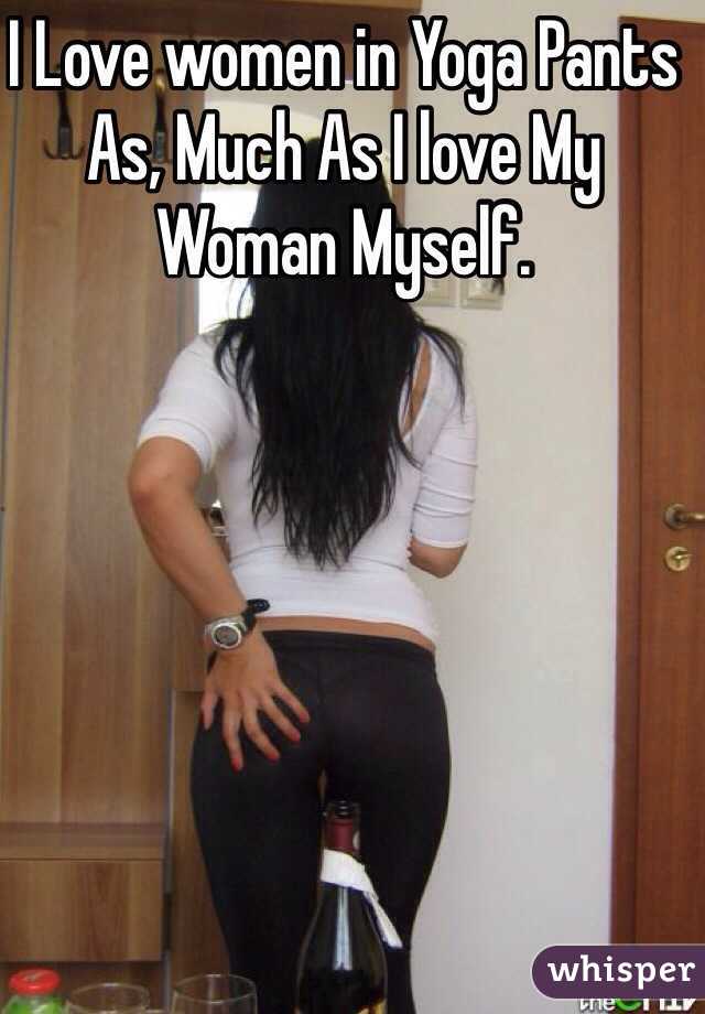 I Love women in Yoga Pants As, Much As I love My Woman Myself.