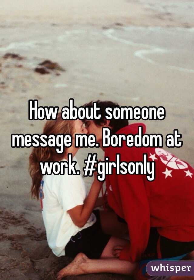 How about someone message me. Boredom at work. #girlsonly