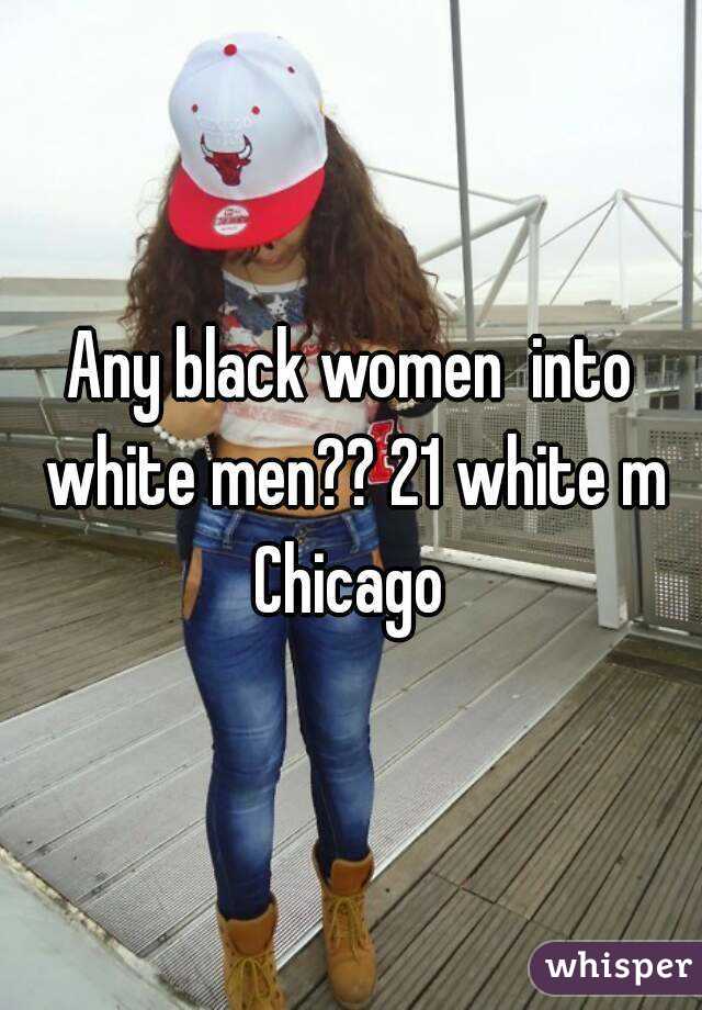 Any black women  into white men?? 21 white m Chicago 