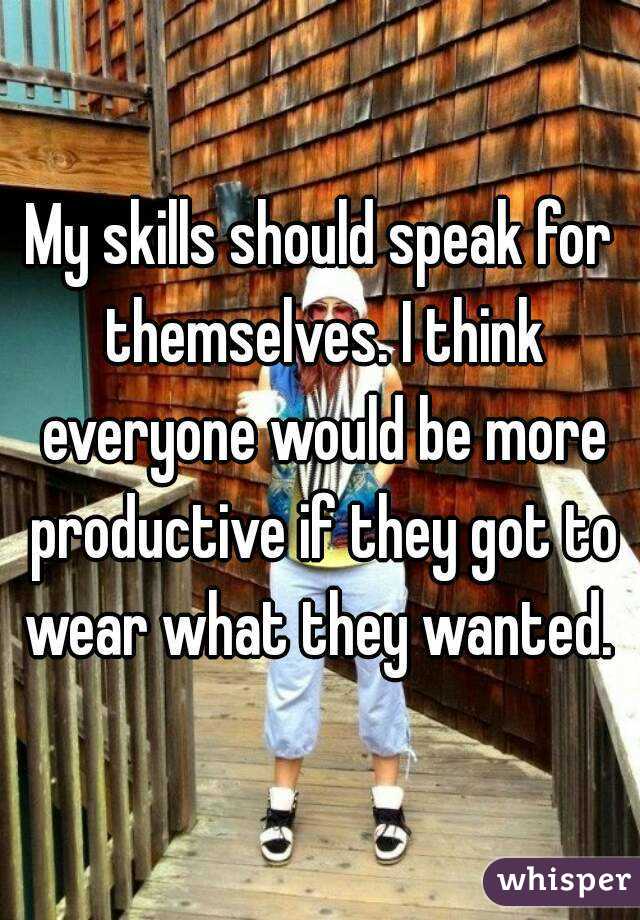My skills should speak for themselves. I think everyone would be more productive if they got to wear what they wanted. 
