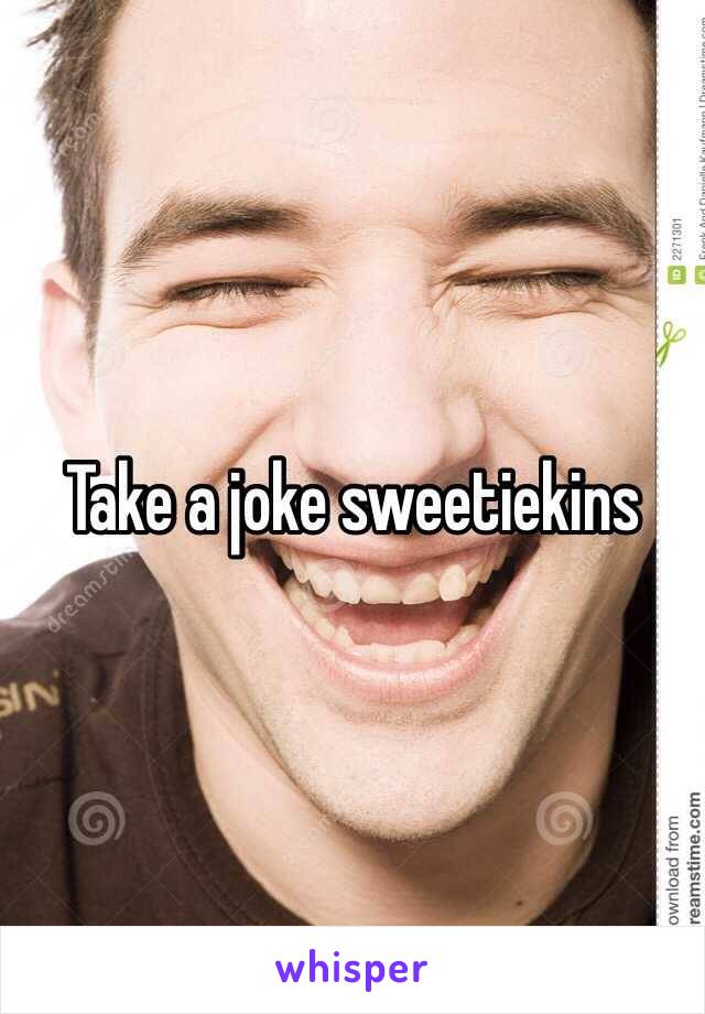 Take a joke sweetiekins