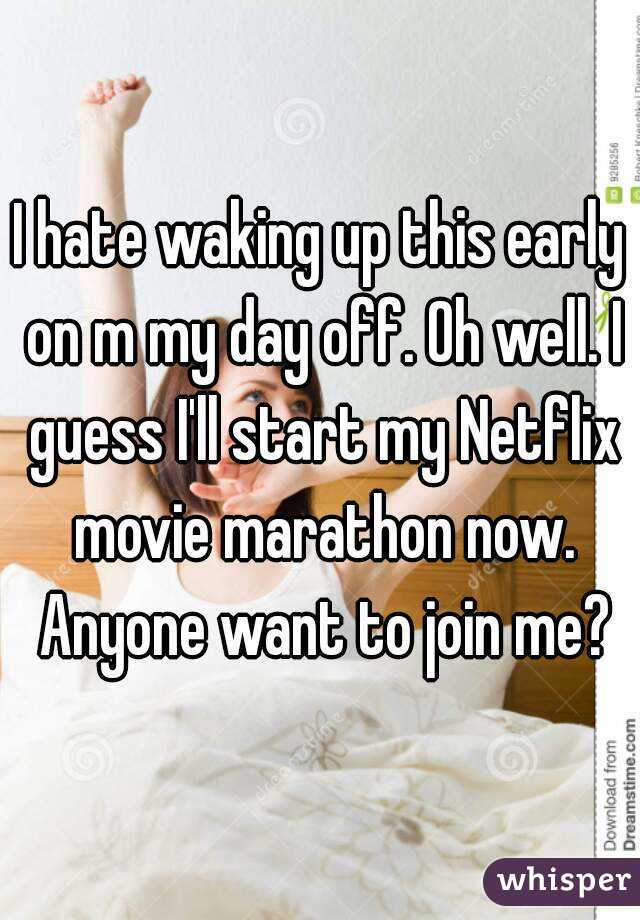 I hate waking up this early on m my day off. Oh well. I guess I'll start my Netflix movie marathon now. Anyone want to join me?
