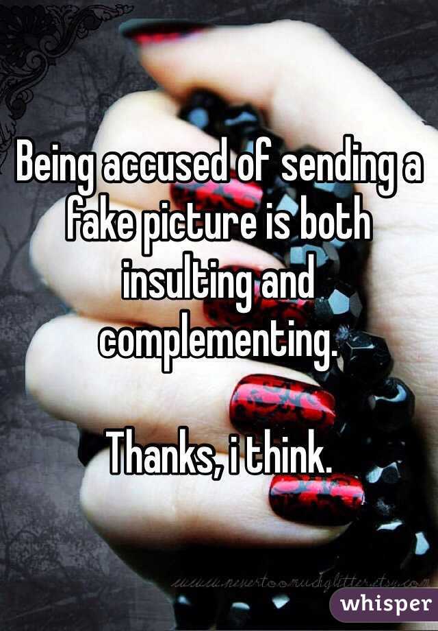 Being accused of sending a fake picture is both insulting and complementing. 

Thanks, i think.