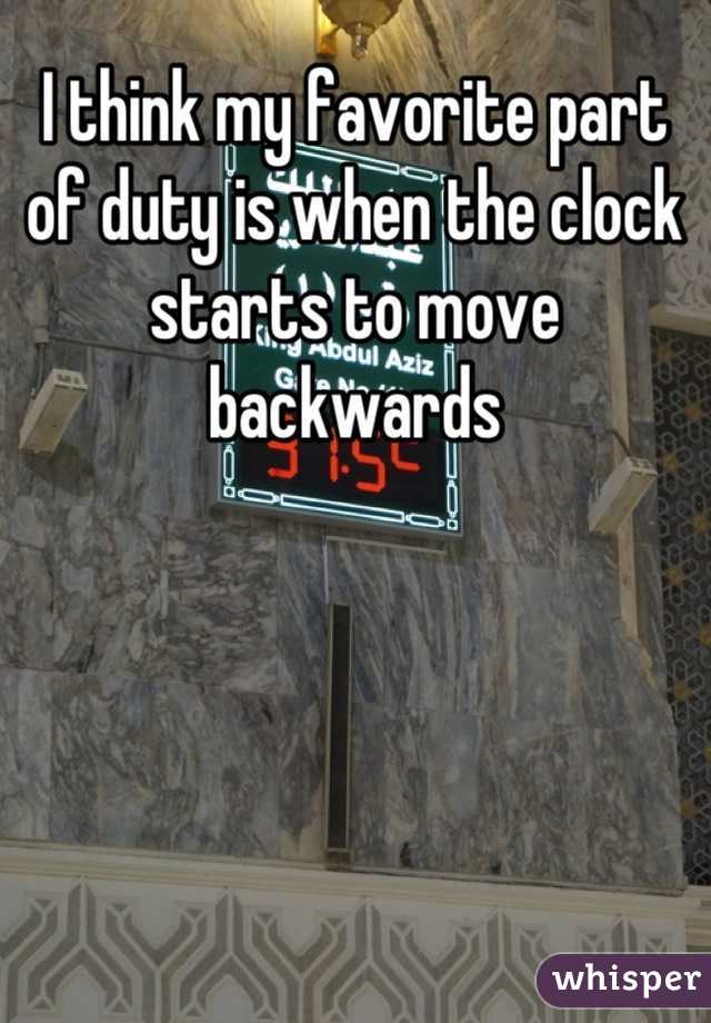 I think my favorite part of duty is when the clock starts to move backwards