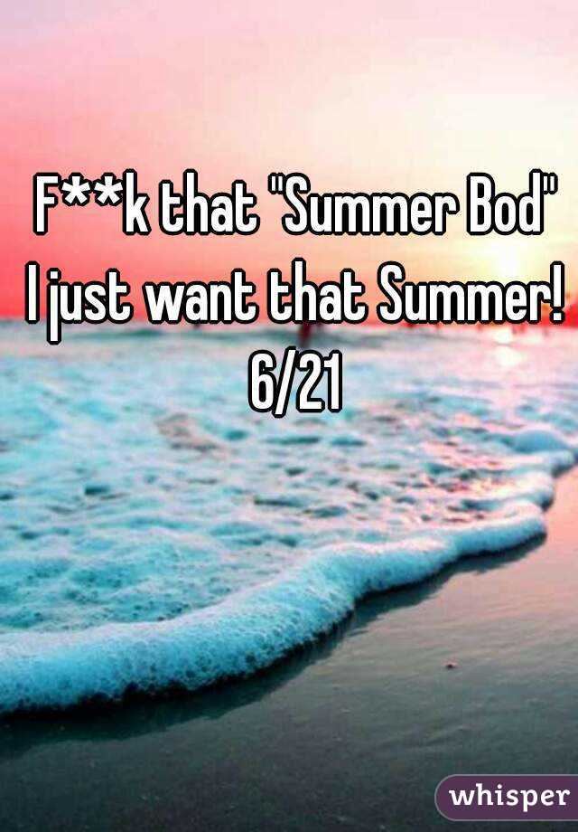 F**k that "Summer Bod"
I just want that Summer!
6/21

