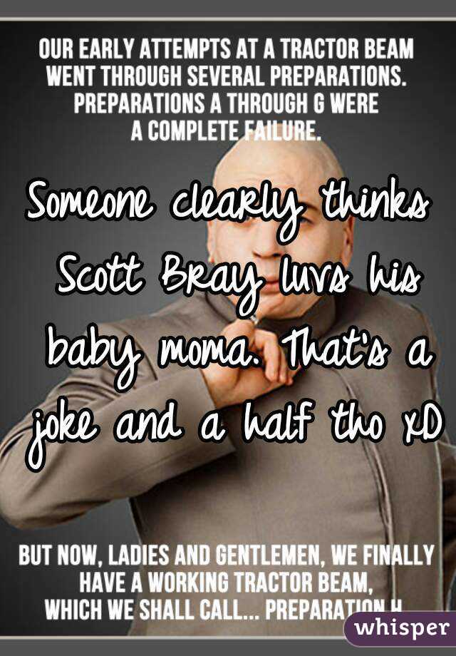 Someone clearly thinks Scott Bray luvs his baby moma. That's a joke and a half tho xD
