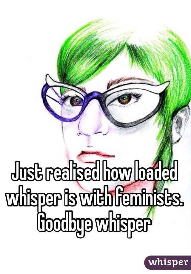 Just realised how loaded whisper is with feminists. Goodbye whisper