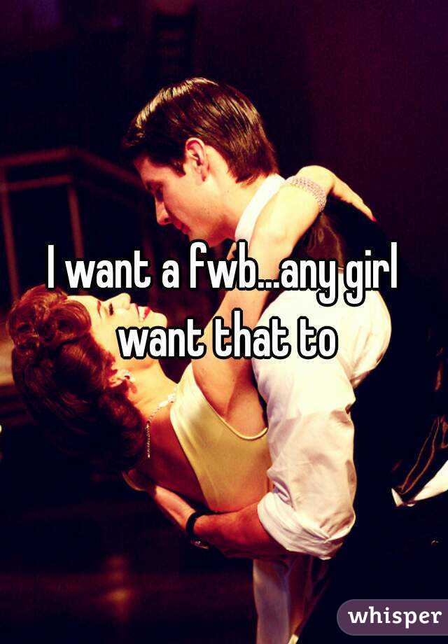 I want a fwb...any girl want that to