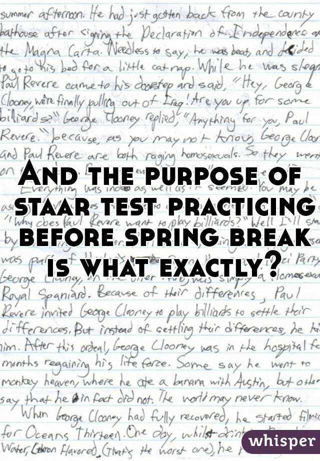 And the purpose of staar test practicing before spring break is what exactly?
