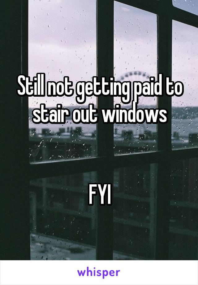 Still not getting paid to stair out windows


FYI