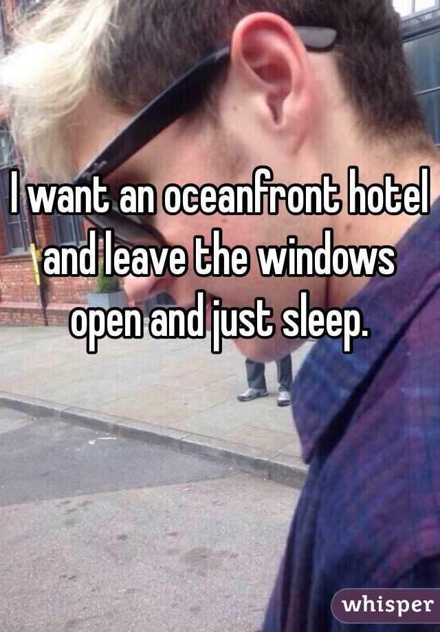 I want an oceanfront hotel and leave the windows open and just sleep.