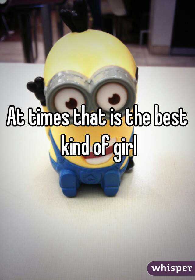 At times that is the best kind of girl