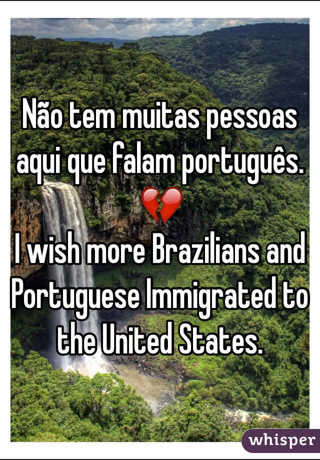 Não tem muitas pessoas aqui que falam português. 💔
I wish more Brazilians and Portuguese Immigrated to the United States. 
