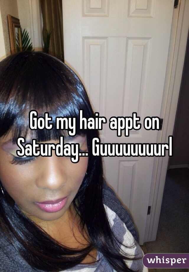 Got my hair appt on Saturday... Guuuuuuuurl 