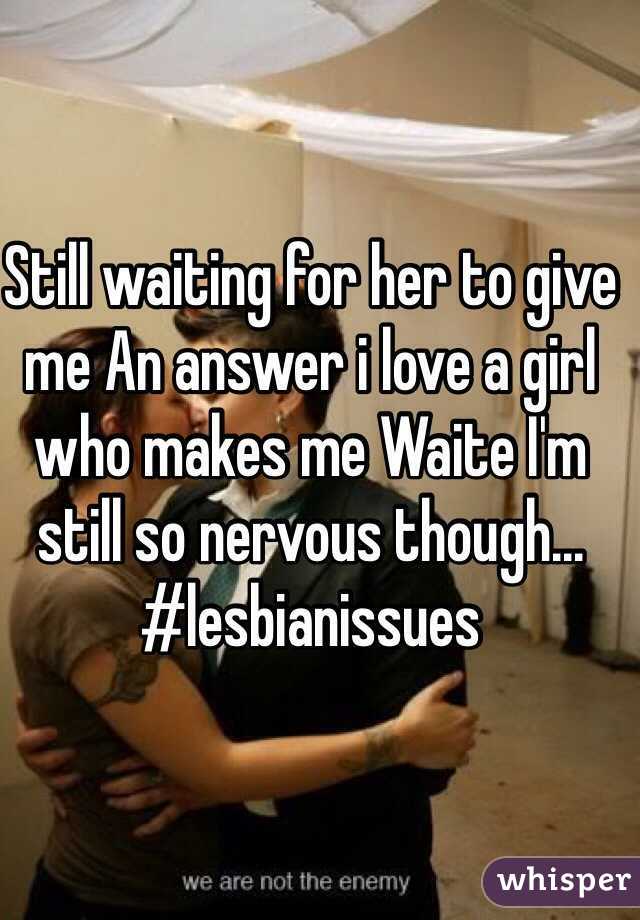 Still waiting for her to give me An answer i love a girl who makes me Waite I'm still so nervous though... #lesbianissues 