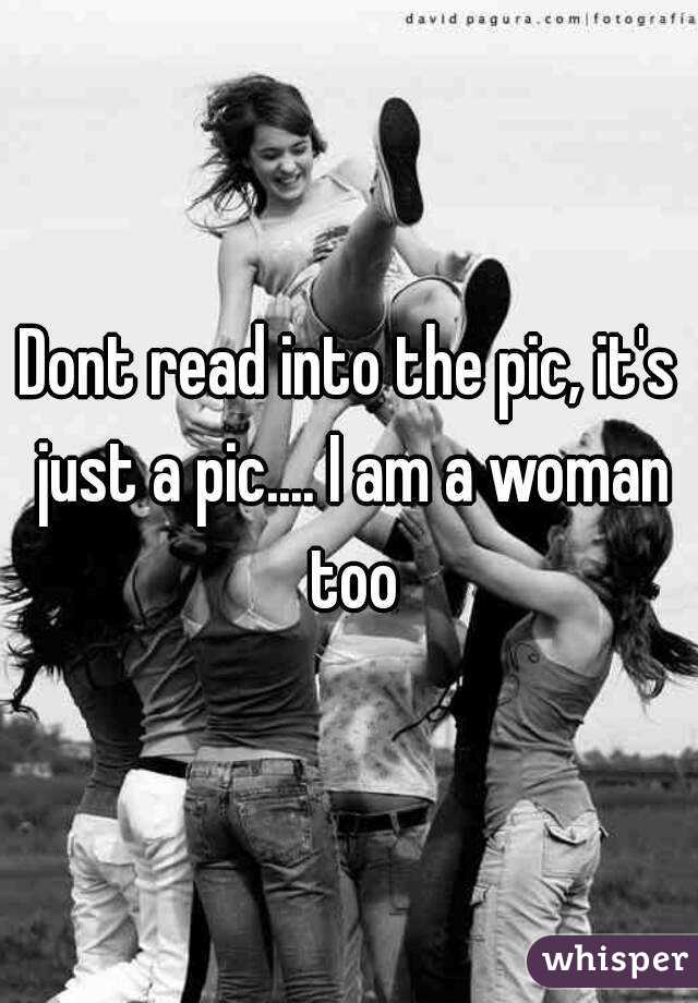 Dont read into the pic, it's just a pic.... I am a woman too