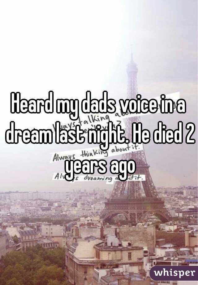 Heard my dads voice in a dream last night. He died 2 years ago