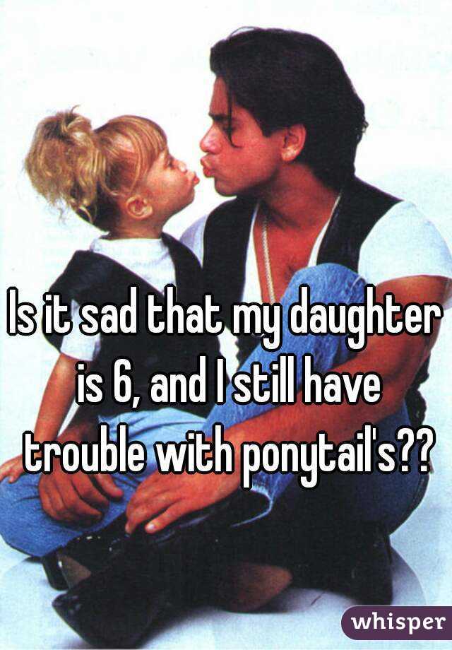 Is it sad that my daughter is 6, and I still have trouble with ponytail's??