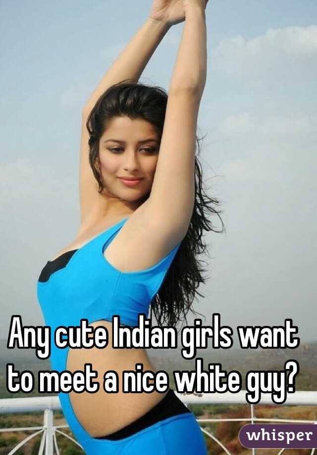 Any cute Indian girls want to meet a nice white guy?