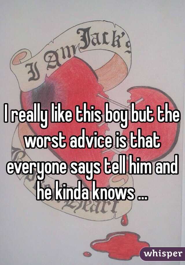 I really like this boy but the worst advice is that everyone says tell him and he kinda knows ...